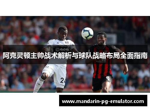阿克灵顿主帅战术解析与球队战略布局全面指南