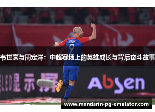 韦世豪与周定洋：中超赛场上的英雄成长与背后奋斗故事