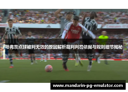 哈弗茨点球被判无效的原因解析裁判判罚依据与规则细节揭秘