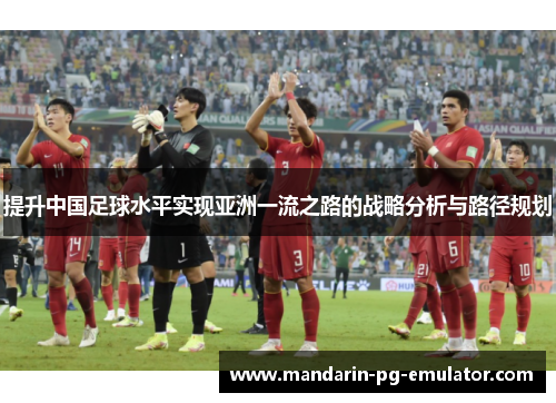 提升中国足球水平实现亚洲一流之路的战略分析与路径规划