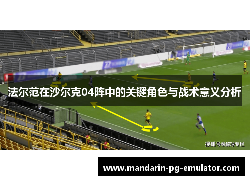 法尔范在沙尔克04阵中的关键角色与战术意义分析