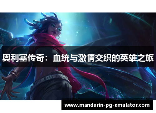奥利塞传奇：血统与激情交织的英雄之旅