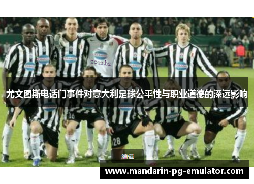 尤文图斯电话门事件对意大利足球公平性与职业道德的深远影响