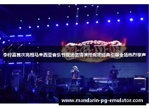 李梓嘉首次亮相马来西亚音乐节现场激情演绎摇滚经典引爆全场热烈掌声