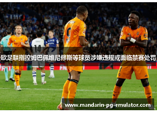 欧足联指控姆巴佩维尼修斯等球员涉嫌违规或面临禁赛处罚