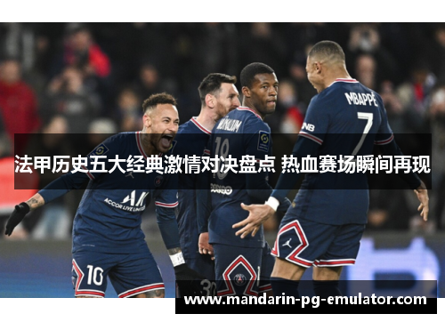 法甲历史五大经典激情对决盘点 热血赛场瞬间再现