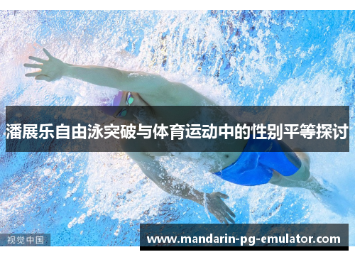 潘展乐自由泳突破与体育运动中的性别平等探讨 潘展乐自由泳突破与体育运动中的性别平等探讨