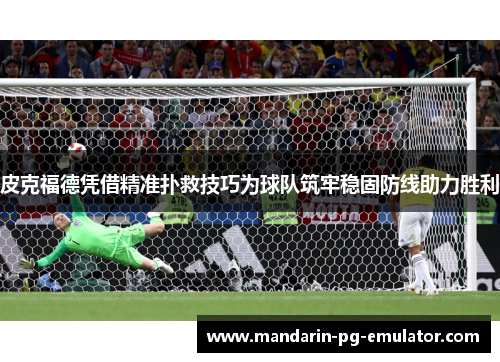 皮克福德凭借精准扑救技巧为球队筑牢稳固防线助力胜利