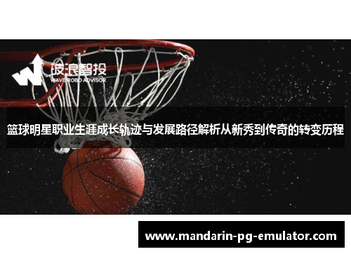 篮球明星职业生涯成长轨迹与发展路径解析从新秀到传奇的转变历程