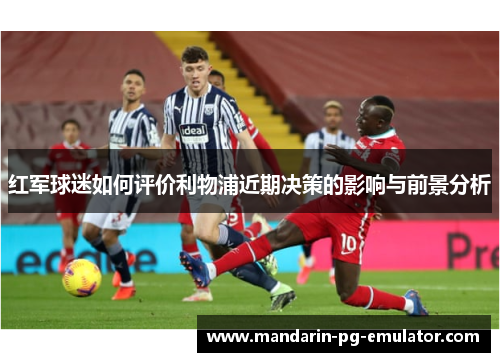 红军球迷如何评价利物浦近期决策的影响与前景分析
