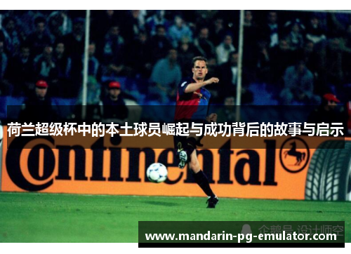 荷兰超级杯中的本土球员崛起与成功背后的故事与启示 荷兰超级杯中的本土球员崛起与成功背后的故事与启示