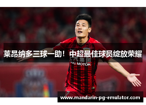 莱昂纳多三球一助!中超最佳球员绽放荣耀 莱昂纳多三球一助!中超最佳球员绽放荣耀