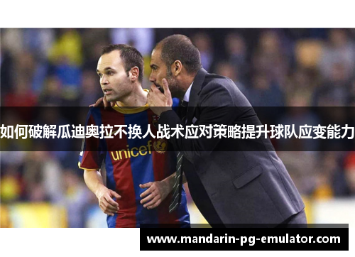 如何破解瓜迪奥拉不换人战术应对策略提升球队应变能力