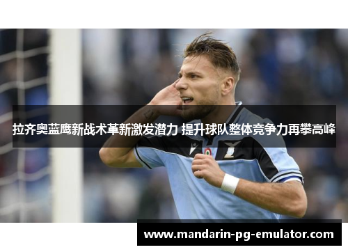 拉齐奥蓝鹰新战术革新激发潜力 提升球队整体竞争力再攀高峰