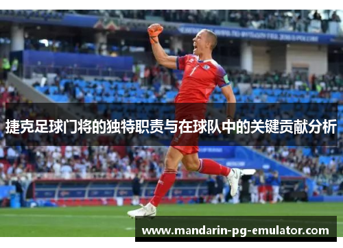 捷克足球门将的独特职责与在球队中的关键贡献分析