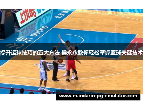 提升运球技巧的五大方法 侯永永教你轻松掌握篮球关键技术