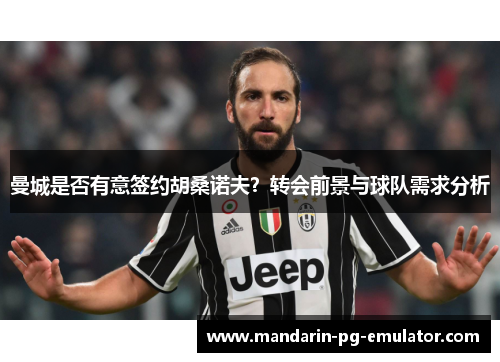 曼城是否有意签约胡桑诺夫？转会前景与球队需求分析