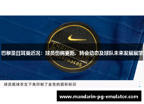 巴黎圣日耳曼近况：球员伤病更新、转会动态及球队未来发展展望