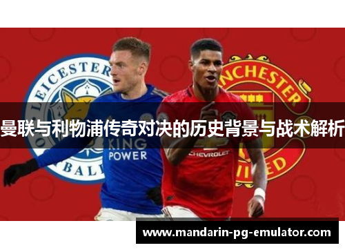 曼联与利物浦传奇对决的历史背景与战术解析