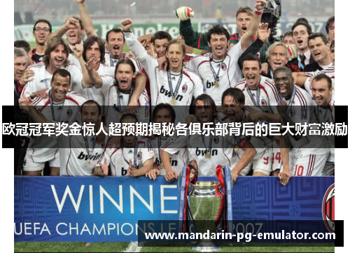 欧冠冠军奖金惊人超预期揭秘各俱乐部背后的巨大财富激励 欧冠冠军奖金惊人超预期揭秘各俱乐部背后的巨大财富激励