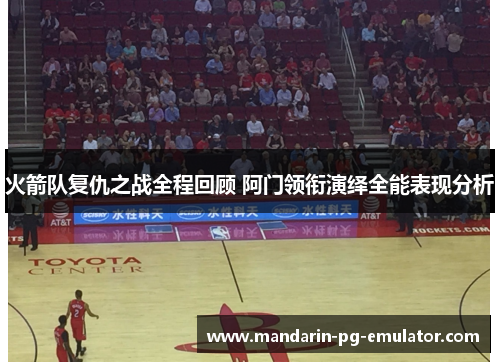 火箭队复仇之战全程回顾 阿门领衔演绎全能表现分析