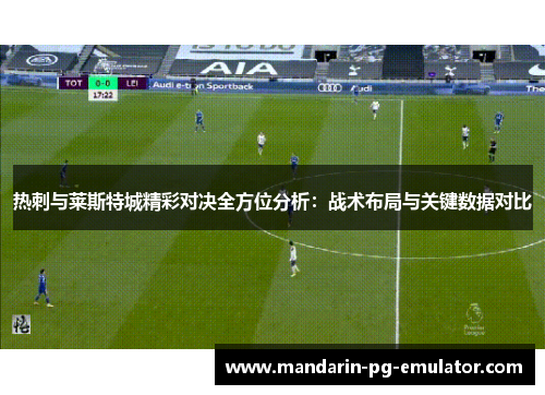 热刺与莱斯特城精彩对决全方位分析：战术布局与关键数据对比