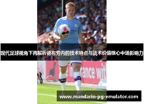 现代足球视角下再解析德布劳内的技术特点与战术价值核心中场影响力