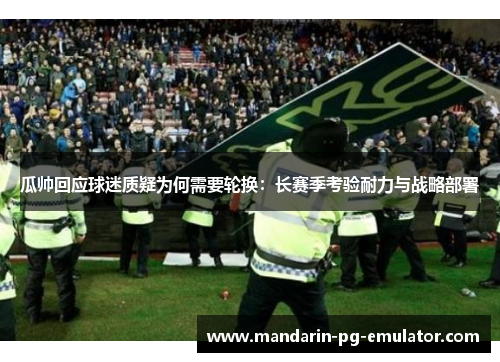 瓜帅回应球迷质疑为何需要轮换：长赛季考验耐力与战略部署