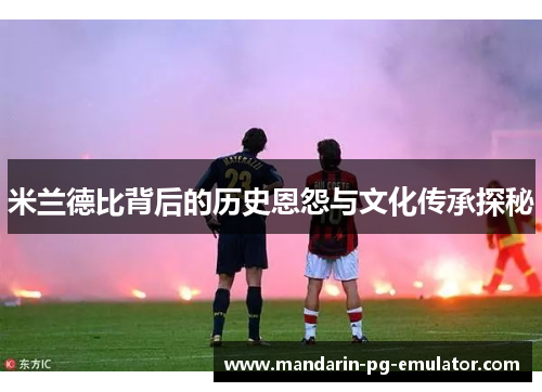 米兰德比背后的历史恩怨与文化传承探秘