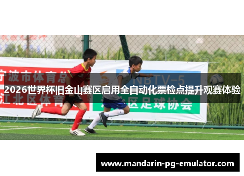 2026世界杯旧金山赛区启用全自动化票检点提升观赛体验