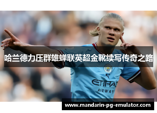 哈兰德力压群雄蝉联英超金靴续写传奇之路