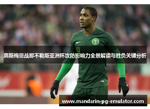 奥斯梅恩战那不勒斯亚洲杯攻防影响力全景解读与胜负关键分析