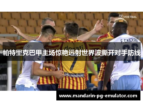 帕特里克巴甲主场惊艳远射世界波撕开对手防线