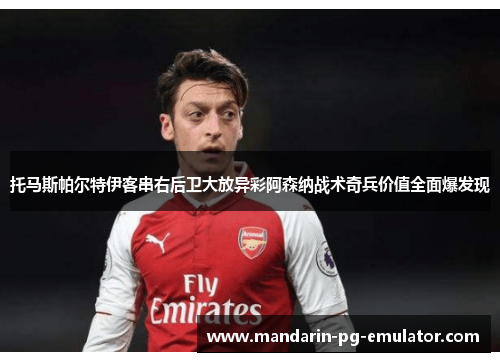 托马斯帕尔特伊客串右后卫大放异彩阿森纳战术奇兵价值全面爆发现