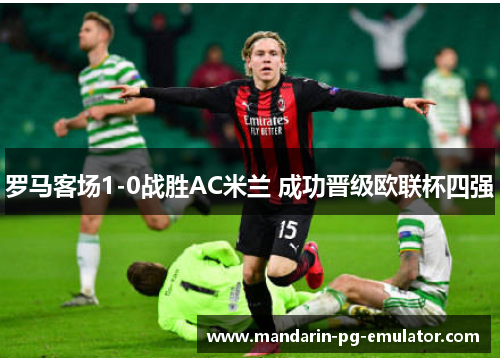 罗马客场1-0战胜AC米兰 成功晋级欧联杯四强