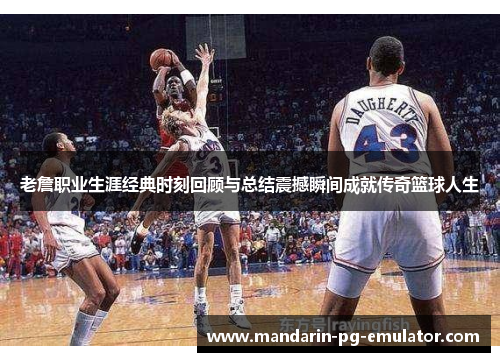 老詹职业生涯经典时刻回顾与总结震撼瞬间成就传奇篮球人生