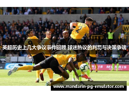 英超历史上几大争议事件回顾 球迷热议的判罚与决策争端 英超历史上几大争议事件回顾 球迷热议的判罚与决策争端