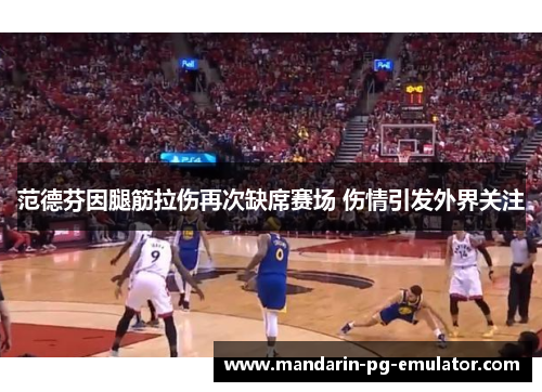 范德芬因腿筋拉伤再次缺席赛场 伤情引发外界关注