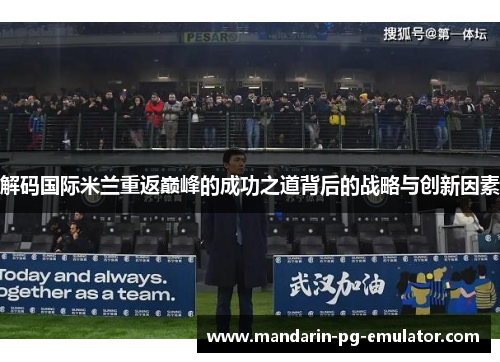 解码国际米兰重返巅峰的成功之道背后的战略与创新因素