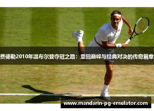 费德勒2010年温布尔登夺冠之路：重回巅峰与经典对决的传奇篇章