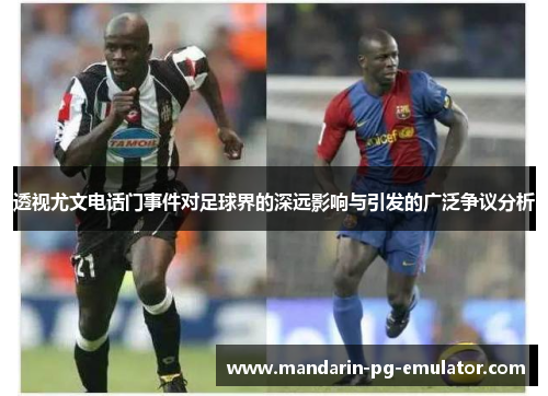 透视尤文电话门事件对足球界的深远影响与引发的广泛争议分析