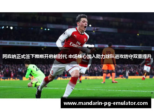 阿森纳正式签下赖斯开启新时代 中场核心加入助力球队进攻防守双重提升