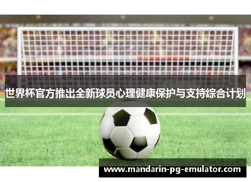 世界杯官方推出全新球员心理健康保护与支持综合计划