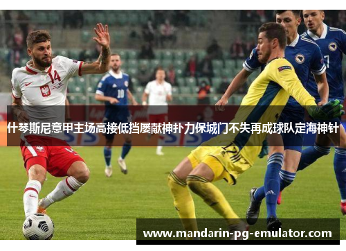 什琴斯尼意甲主场高接低挡屡献神扑力保城门不失再成球队定海神针