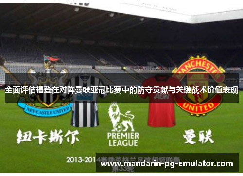 全面评估福登在对阵曼联亚冠比赛中的防守贡献与关键战术价值表现