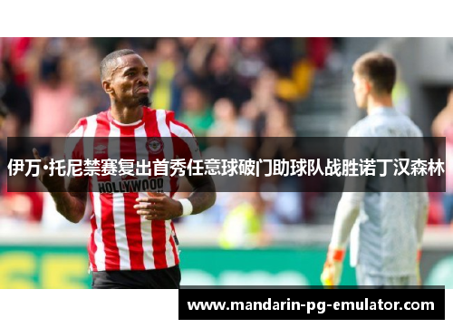 伊万·托尼禁赛复出首秀任意球破门助球队战胜诺丁汉森林