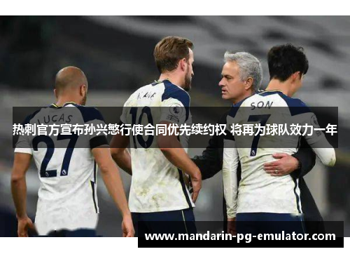 热刺官方宣布孙兴慜行使合同优先续约权 将再为球队效力一年