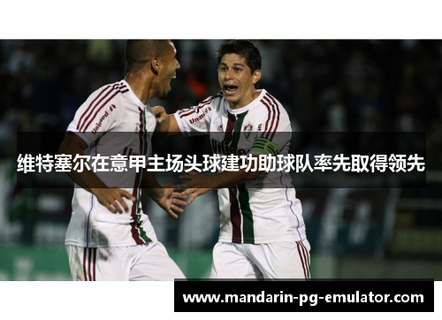 维特塞尔在意甲主场头球建功助球队率先取得领先
