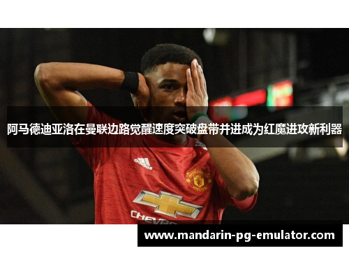 阿马德迪亚洛在曼联边路觉醒速度突破盘带并进成为红魔进攻新利器