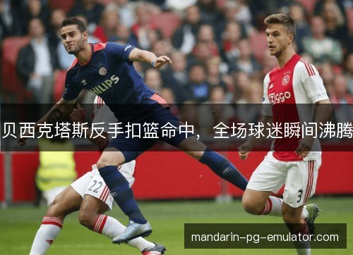 贝西克塔斯反手扣篮命中，全场球迷瞬间沸腾